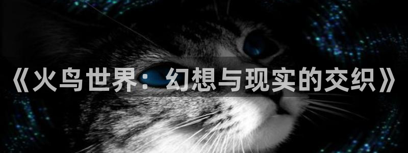 玖玖視頻在線觀看：《火鳥世界：幻想與現實的交織》