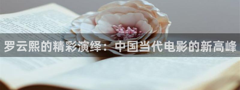 777玖玖資源視頻：羅云熙的精彩演繹：中國當代電影的新高峰