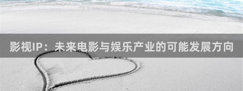 玖玖zyz視頻：影視IP：未來電影與娛樂產業的可能發展方向
